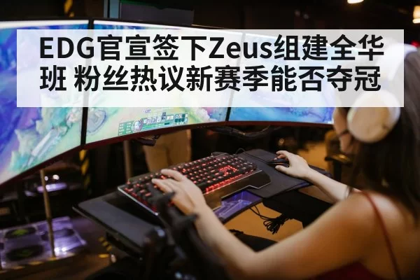 EDG官宣签下Zeus组建全华班 粉丝热议新赛季能否夺冠