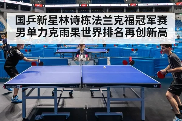 国乒新星林诗栋法兰克福冠军赛男单力克雨果世界排名再创新高