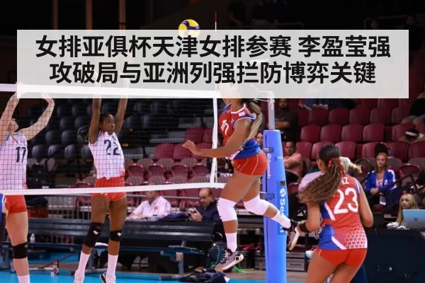 女排亚俱杯天津女排参赛 李盈莹强攻破局与亚洲列强拦防博弈关键
