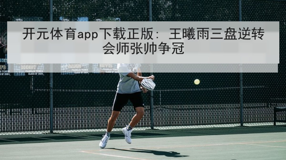 开元体育app下载正版: 王曦雨三盘逆转会师张帅争冠
